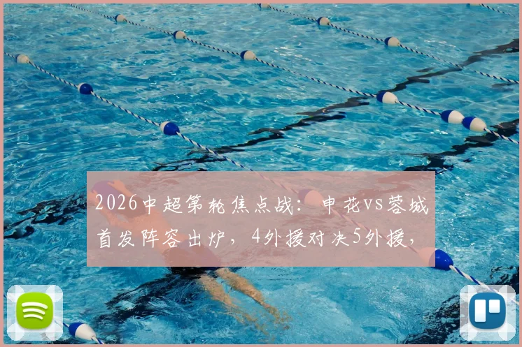 2026中超第轮焦点战：申花vs蓉城首发阵容出炉，4外援对决5外援，吴曦、韦世豪联袂出战