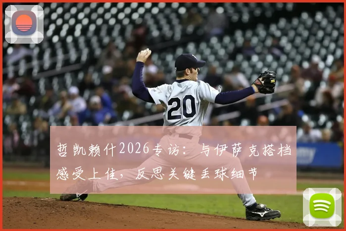哲凯赖什2026专访：与伊萨克搭档感受上佳，反思关键丢球细节