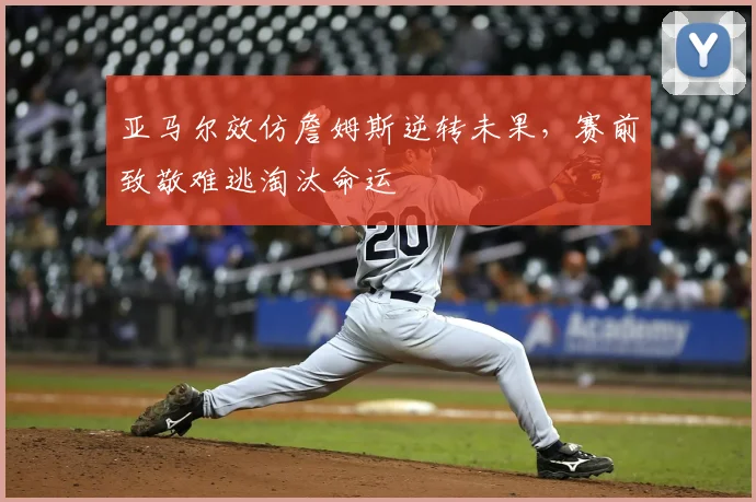亚马尔效仿詹姆斯逆转未果，赛前致敬难逃淘汰命运