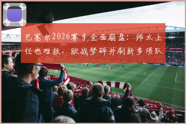巴塞尔2026赛季全面崩盘：师太上任也难救，欧战梦碎并刷新多项队史尴尬纪录