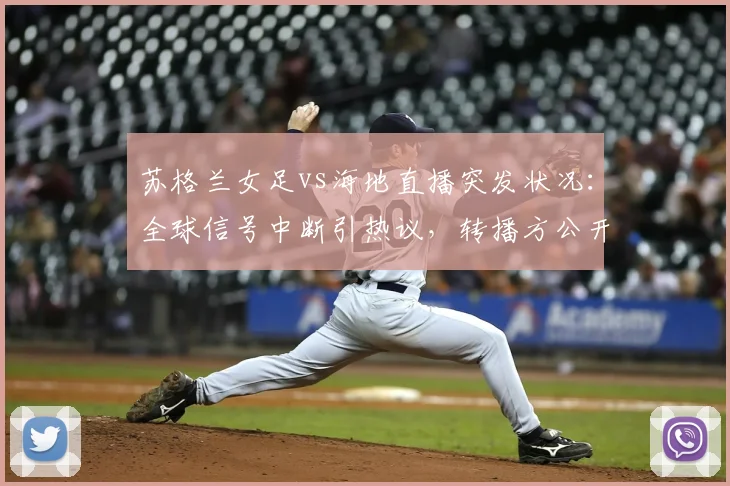 苏格兰女足vs海地直播突发状况:全球信号中断引热议,转播方公开致歉,球迷观赛指南