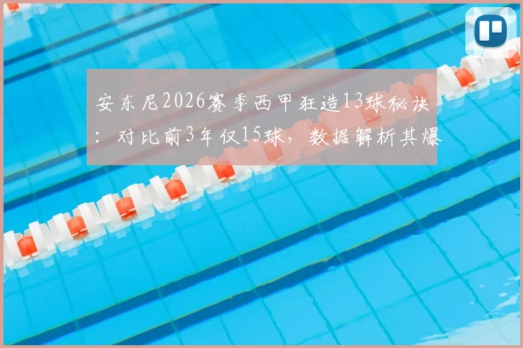 安东尼2026赛季西甲狂造13球秘诀:对比前3年仅15球,数据解析其爆发关键点与场上位置变化