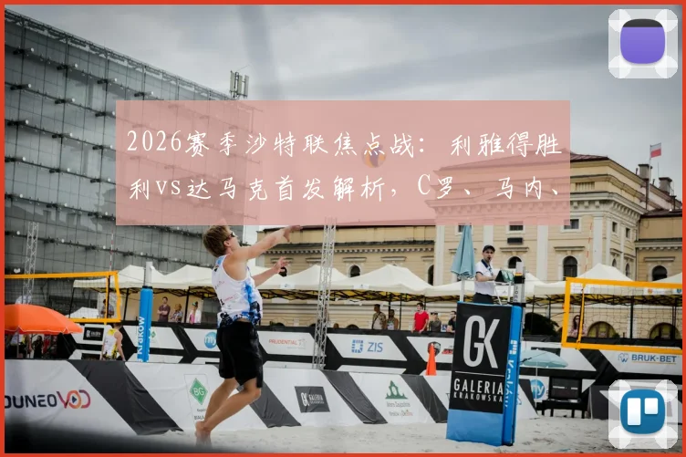2026赛季沙特联焦点战:利雅得胜利vs达马克首发解析,C罗、马内、菲利克斯联手出战目标三分