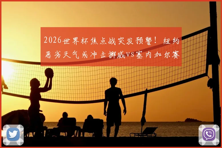 2026世界杯焦点战突发预警！纽约恶劣天气或冲击挪威vs塞内加尔赛事，观赛与应急全指南