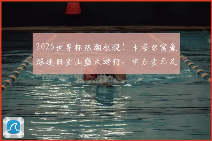 2026世界杯热潮初现！卡塔尔富豪球迷旧金山盛大游行，中东金元足球文化震撼湾区