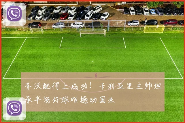 齐沃配得上成功！卡利亚里主帅坦承半场好球难撼动国米