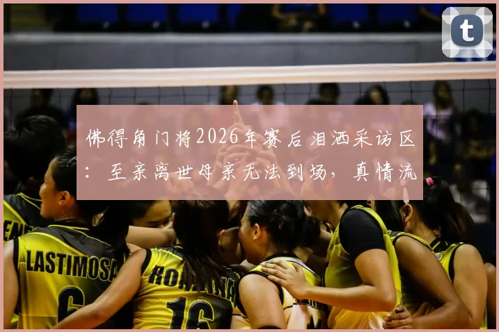 佛得角门将2026年赛后泪洒采访区：至亲离世母亲无法到场，真情流露背后故事