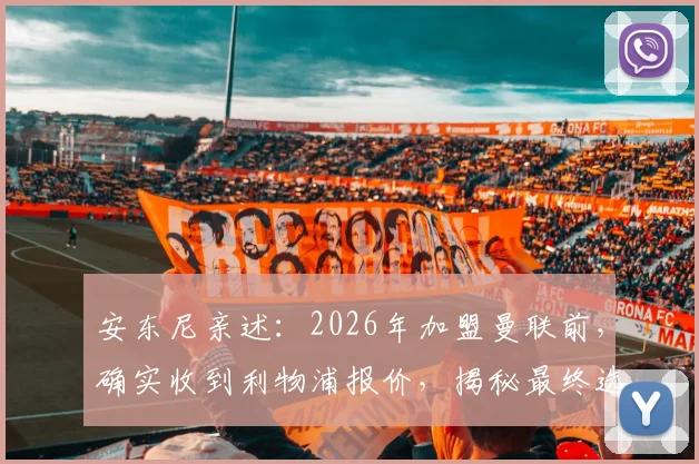 安东尼亲述:2026年加盟曼联前,确实收到利物浦报价,揭秘最终选择红魔内情