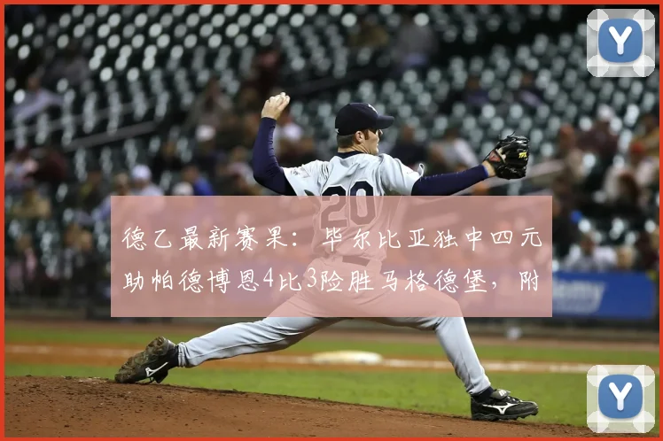 德乙最新赛果：毕尔比亚独中四元助帕德博恩4比3险胜马格德堡，附全场进球视频集锦及球员技术统计