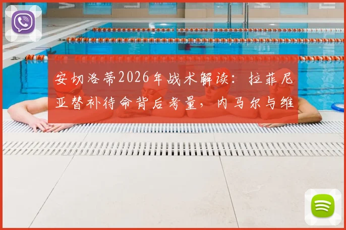 安切洛蒂2026年战术解读：拉菲尼亚替补待命背后考量，内马尔与维尼修斯共存实战方案分析