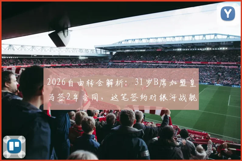 2026自由转会解析：31岁B席加盟皇马签2年合同，这笔签约对银河战舰意味着什么？