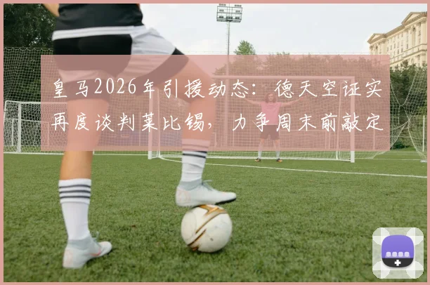 皇马2026年引援动态：德天空证实再度谈判莱比锡，力争周末前敲定迪奥曼德转会细节